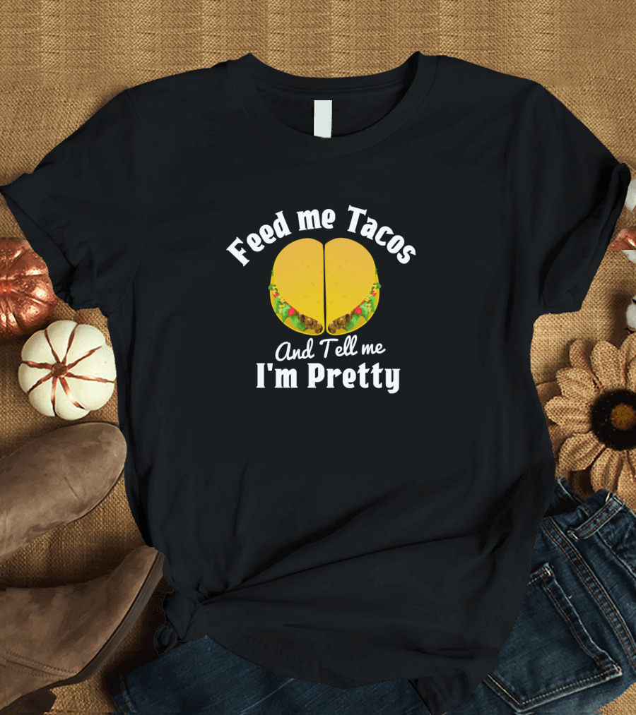 Feed Me Tacos And Tell Me I'm Pretty Taco Lovers Humor T-Shirt