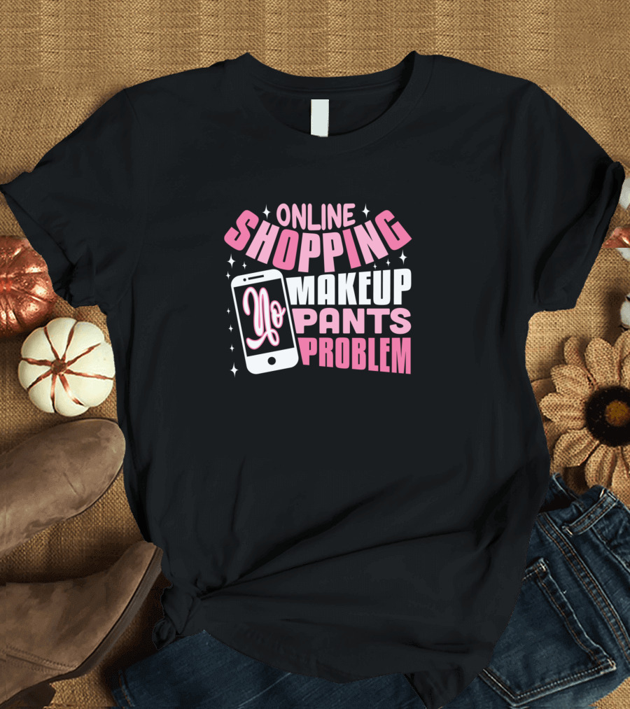 ONLINE SHOPPING MAKEUP YO PANTS PROBLEM T-Shirt