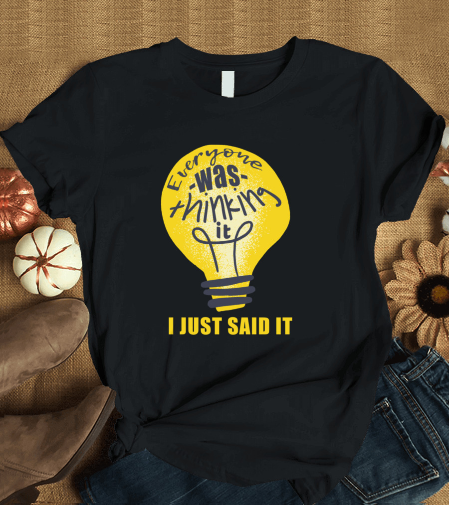 Everyone Was Thinking It Light Bulb Idea I Just Said It T-Shirt