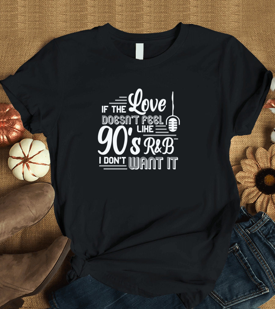 If The Love Doesn't Feel Like 90's R&B I Don't Want It Microphone T-Shirt