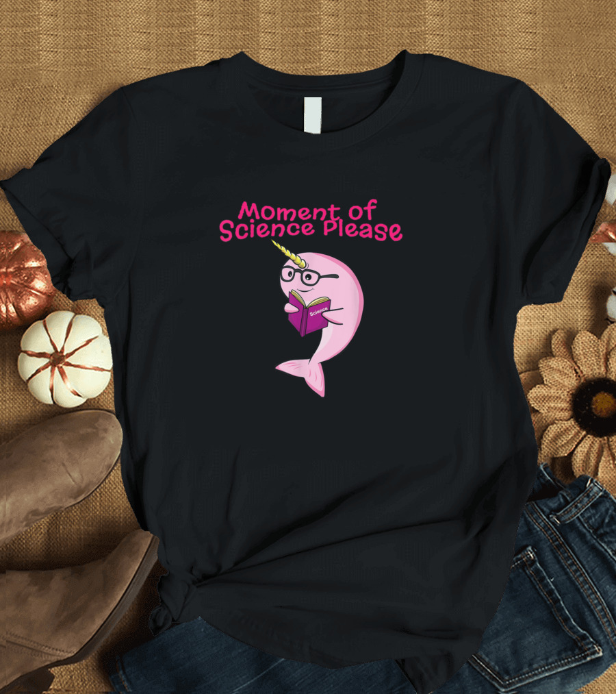 Moment of Science Please Funny Narwhal Unicorn Of Sea Lover Science Teacher T-Shirt