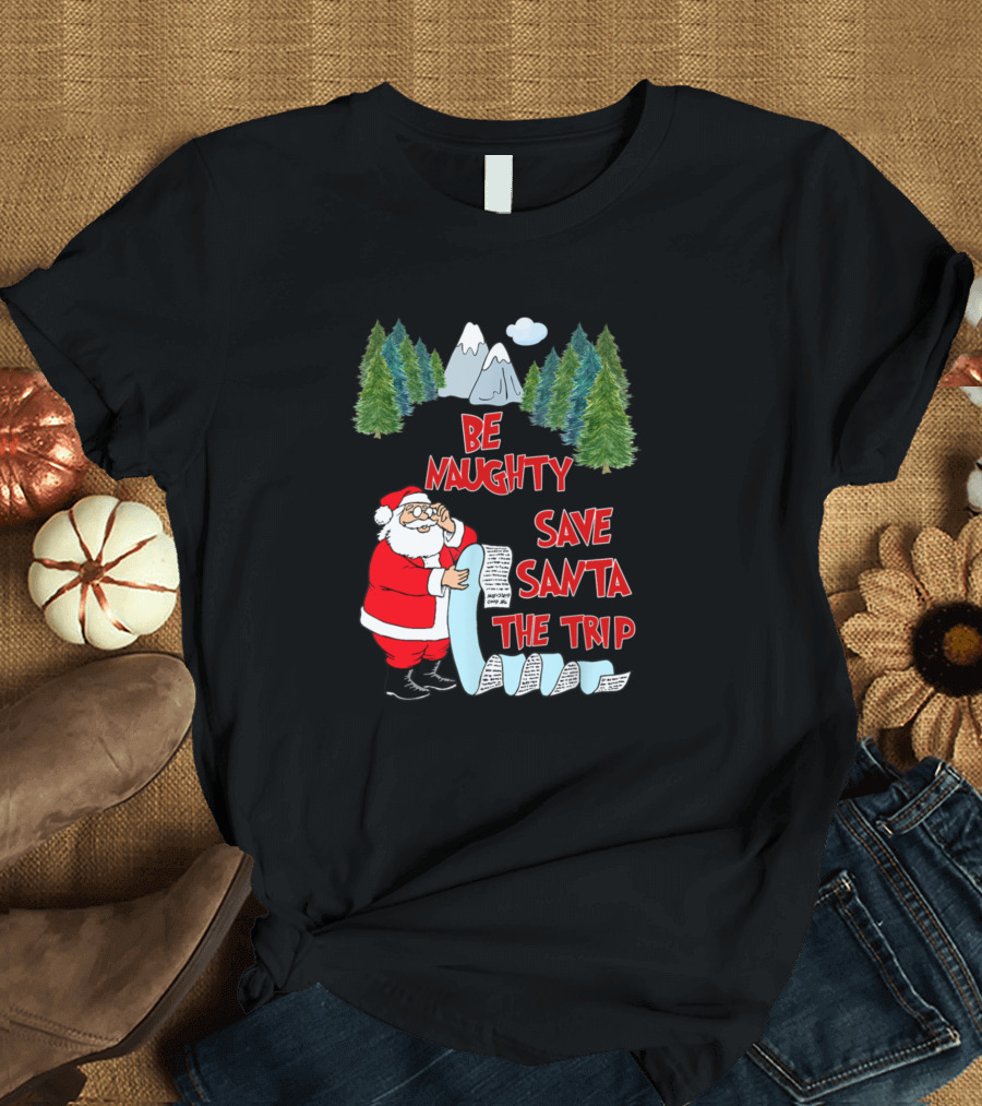Be Naughty Save Santa The Trip Santa Claus Mountains Trees List T-Shirt