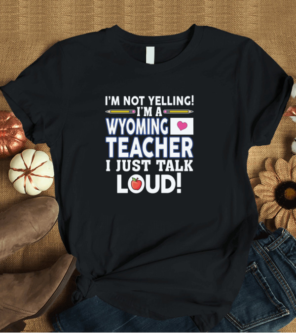 T-Shirt: I'm Not Yelling I'm A Wyoming Teacher I Just Talk Loud T-Shirt I'm Not Yelling I'm A Wyoming Teacher I Just Talk Loud T-Shirt