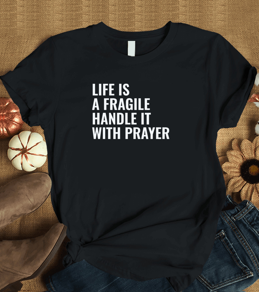 Life Is Fragile Handle With Prayer Christian Message T-Shirt