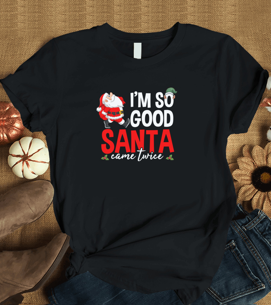 I'm So Good Santa Came Twice Santa Claus and Elf Christmas T-Shirt