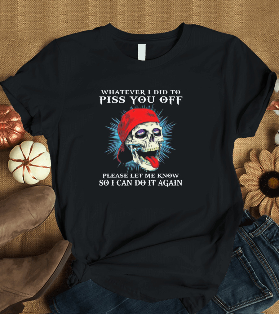 Whatever I Did To Piss You Off Please Let Me Know So I Can Do It Again Red Cap Skull T-Shirt