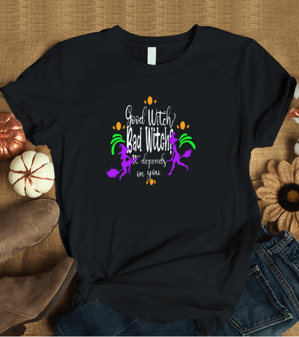 T-Shirt: Good Witch Bad Witch It Depends on You T-Shirt Good Witch Bad Witch It Depends on You T-Shirt