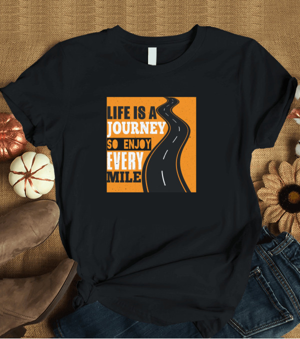 T-Shirt: Life Is A Journey So Enjoy Every Mile Road T-Shirt Life Is A Journey So Enjoy Every Mile Road T-Shirt