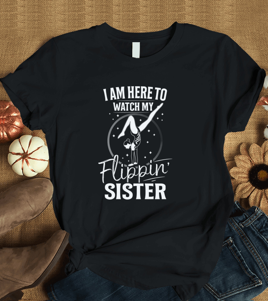 I Am Here To Watch My Flippin Sister T-Shirt