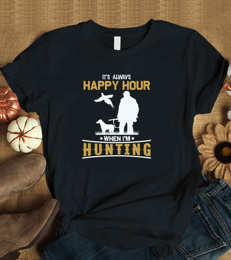 IT'S ALWAYS HAPPY HOUR WHEN I'M HUNTING T-Shirt