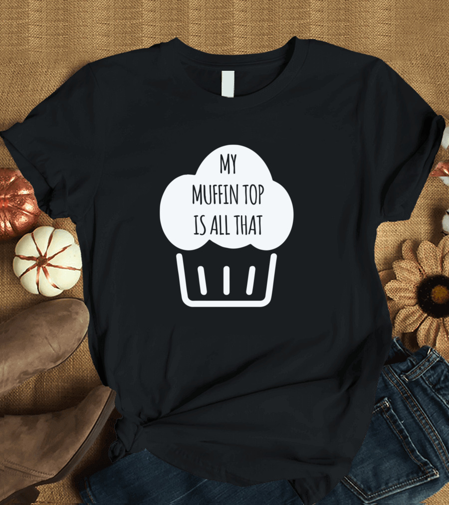 MY MUFFIN TOP IS ALL THAT T-Shirt