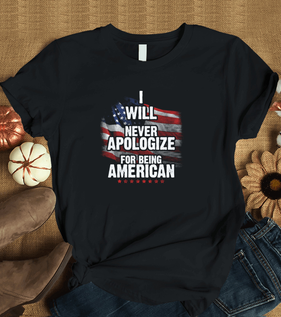 I Will Never Apologize for Being American Us Flag Patriotic American Pride T-Shirt