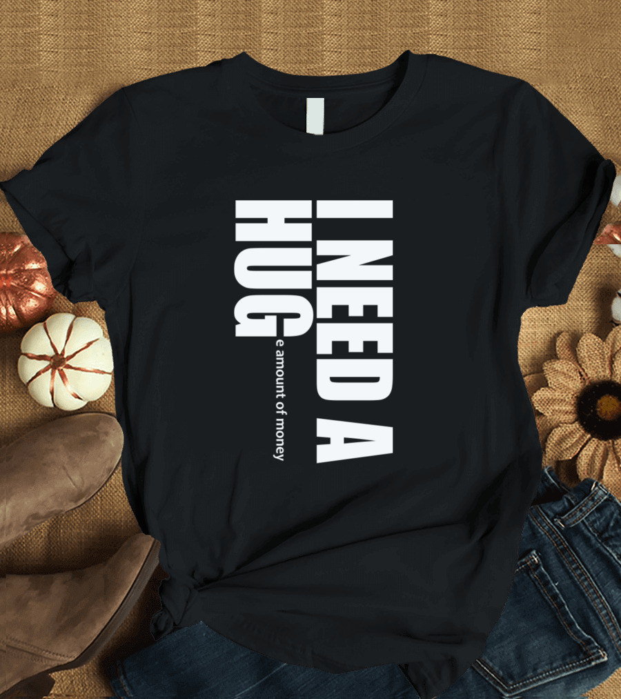 I Need a Huge Amount of Money T-Shirt