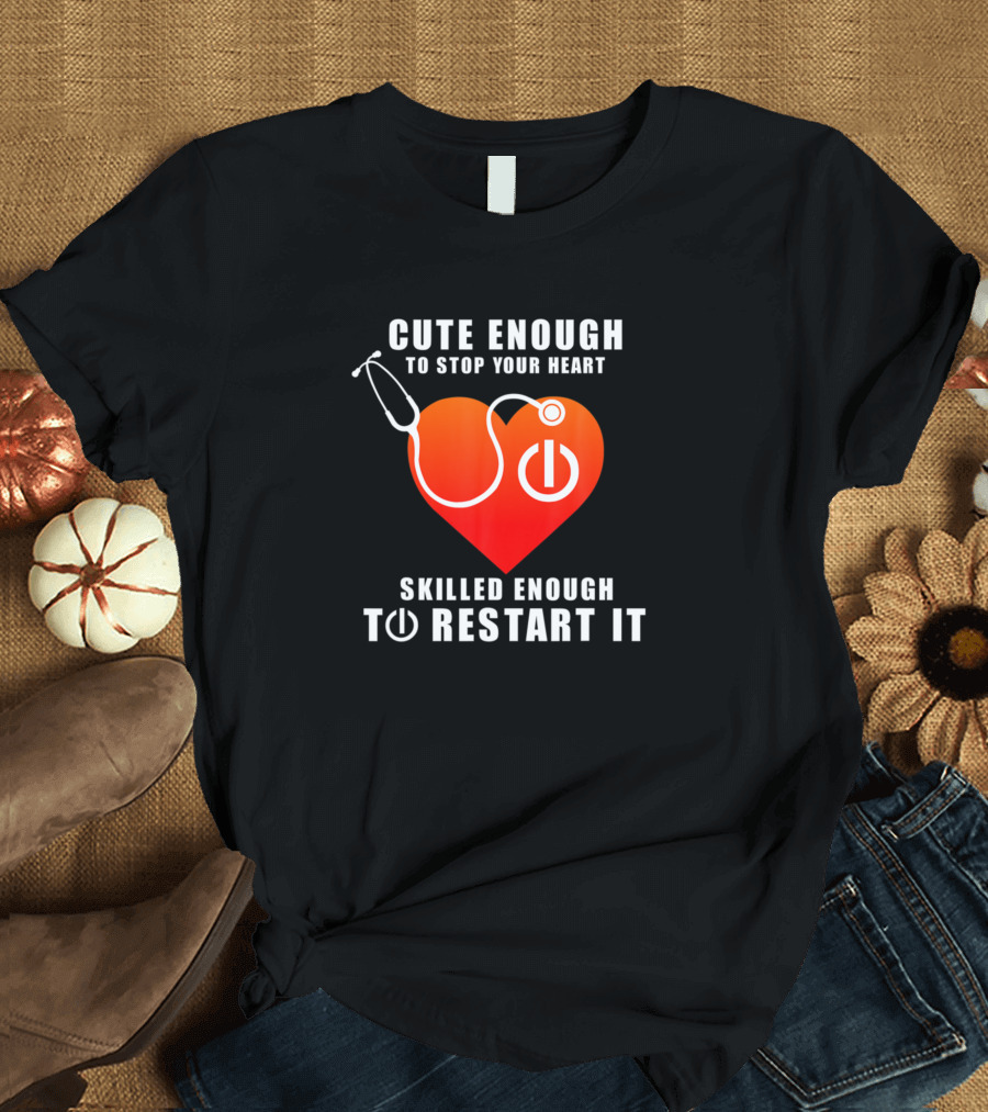 Cute Enough to Stop Your Heart Skilled Enough to Restart It Stethoscope Heart T-Shirt