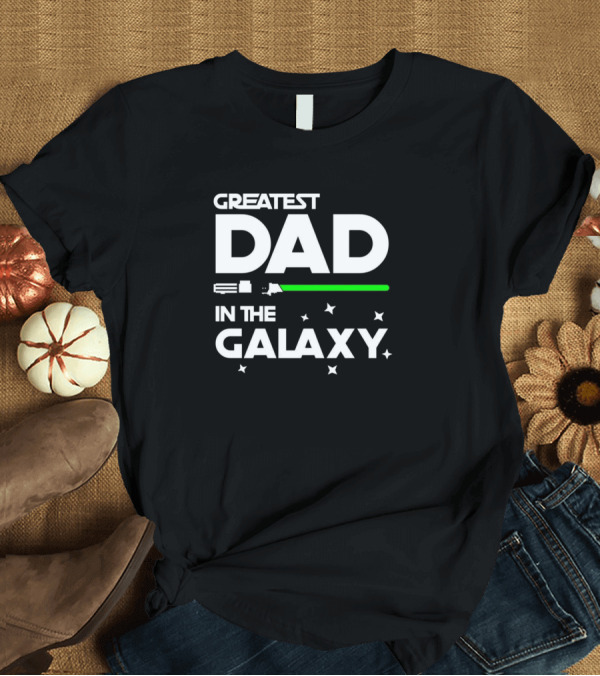T-Shirt: Greatest Dad in the Galaxy Star Wars Lightsaber Father's Day T-Shirt Greatest Dad in the Galaxy Star Wars Lightsaber Father's Day T-Shirt