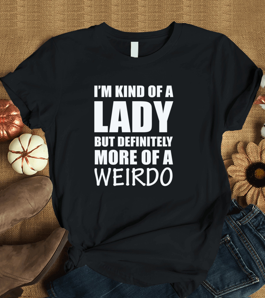 I'm Kind Of A Lady But Definitely More Of A Weirdo T-Shirt