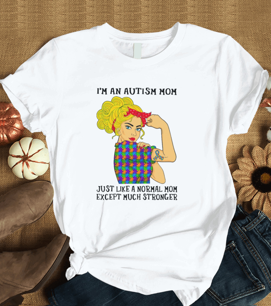 I'm An Autism Mom Just Like A Normal Mom Except Much Stronger T-Shirt
