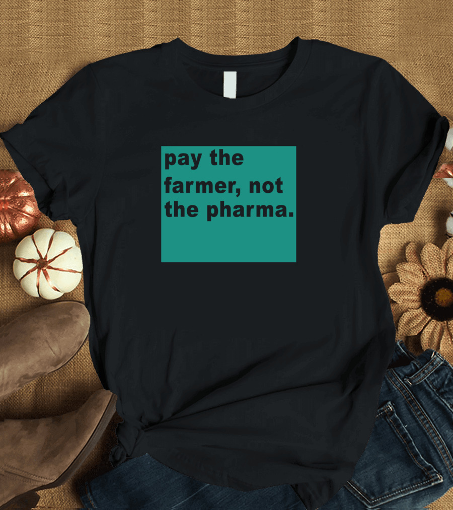 pay the farmer not the pharma T-Shirt