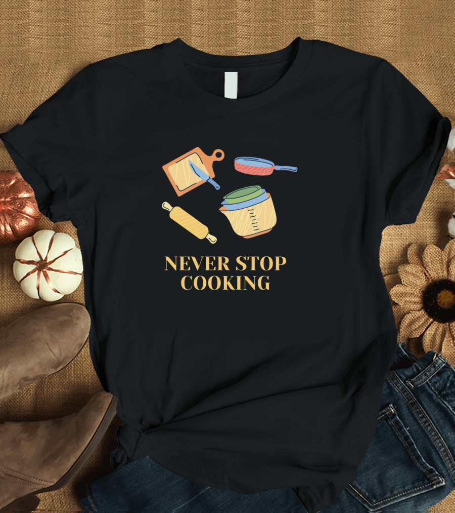 Never Stop Cooking Motivation Cutting Board Frying Pan Measuring Cup Rolling Pin T-Shirt