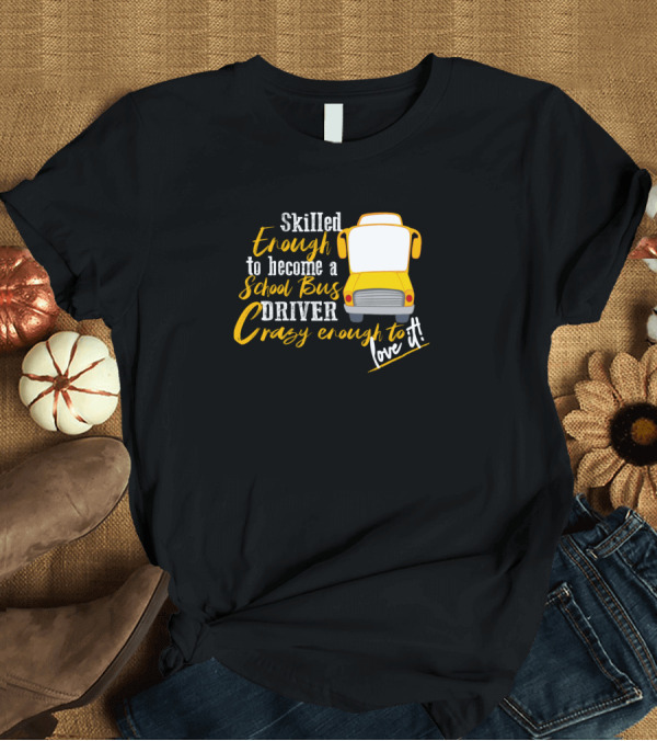 T-Shirt: Skilled Enough to Become a School Bus Driver Crazy Enough to Love It T-Shirt Skilled Enough to Become a School Bus Driver Crazy Enough to Love It T-Shirt