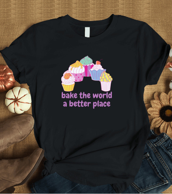 T-Shirt: Bake the World a Better Place Cupcakes Pun T-Shirt Bake the World a Better Place Cupcakes Pun T-Shirt