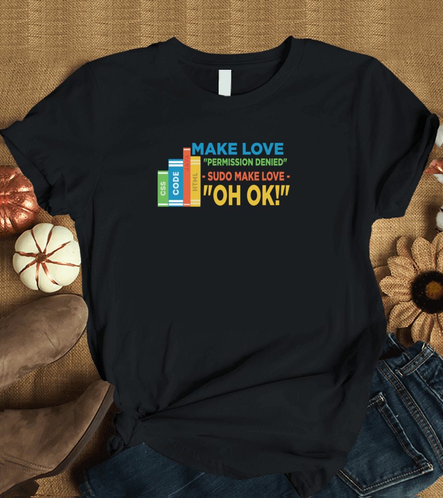MAKE LOVE PERMISSION DENIED SUDO MAKE LOVE OH OK T-Shirt