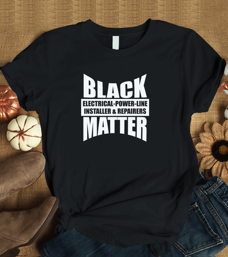 BLACK ELECTRICAL-POWER-LINE INSTALLER and REPAIRERS MATTER T-Shirt