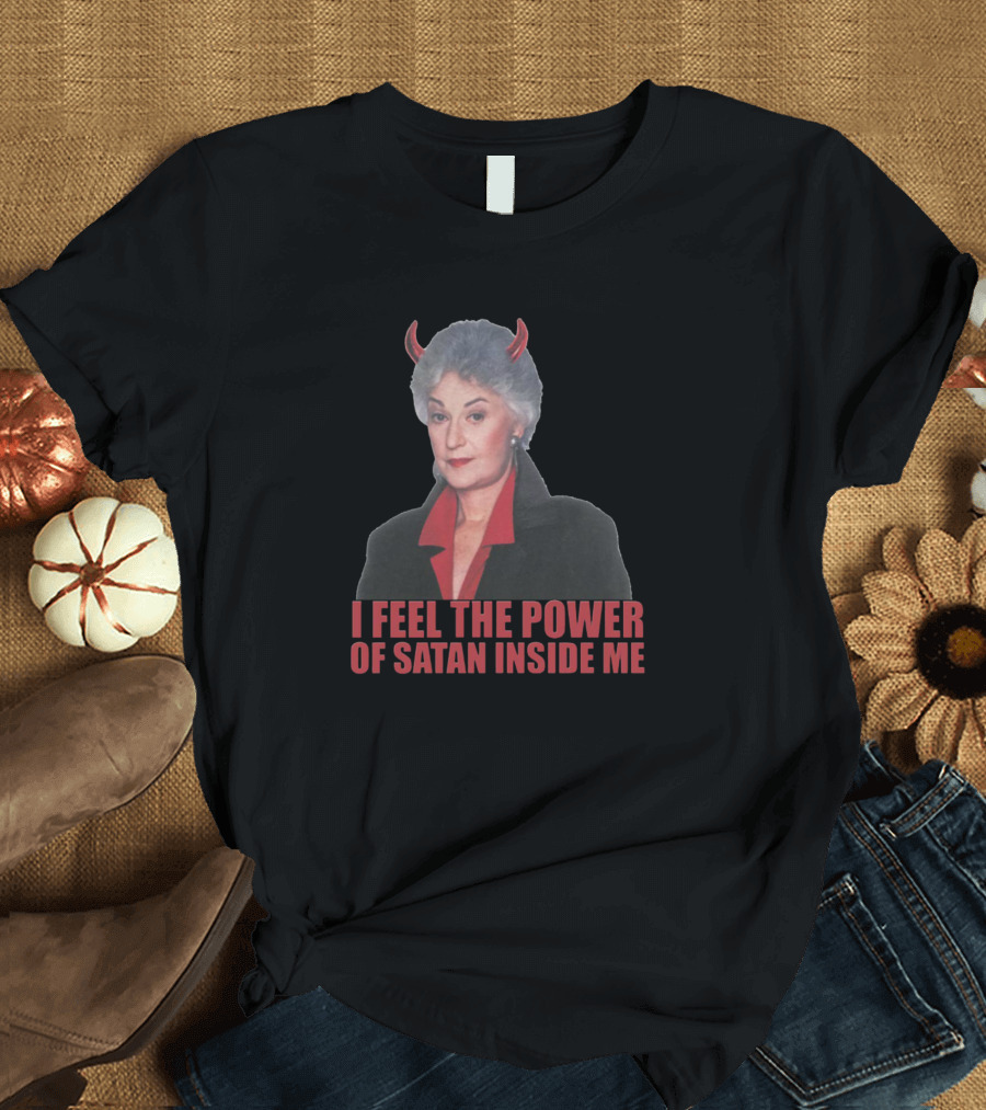 I Feel The Power Of Satan Inside Me Dorothy Golden Girls Meme T-Shirt