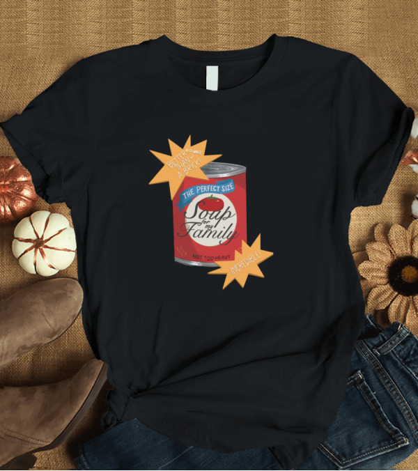 T-Shirt: BETTER THAN A BRICK SOUP FOR MY FAMILY NOT TOO HEAVY INCREDIBLE THE PERFECT SIZE T-Shirt BETTER THAN A BRICK SOUP FOR MY FAMILY NOT TOO HEAVY INCREDIBLE THE PERFECT SIZE T-Shirt