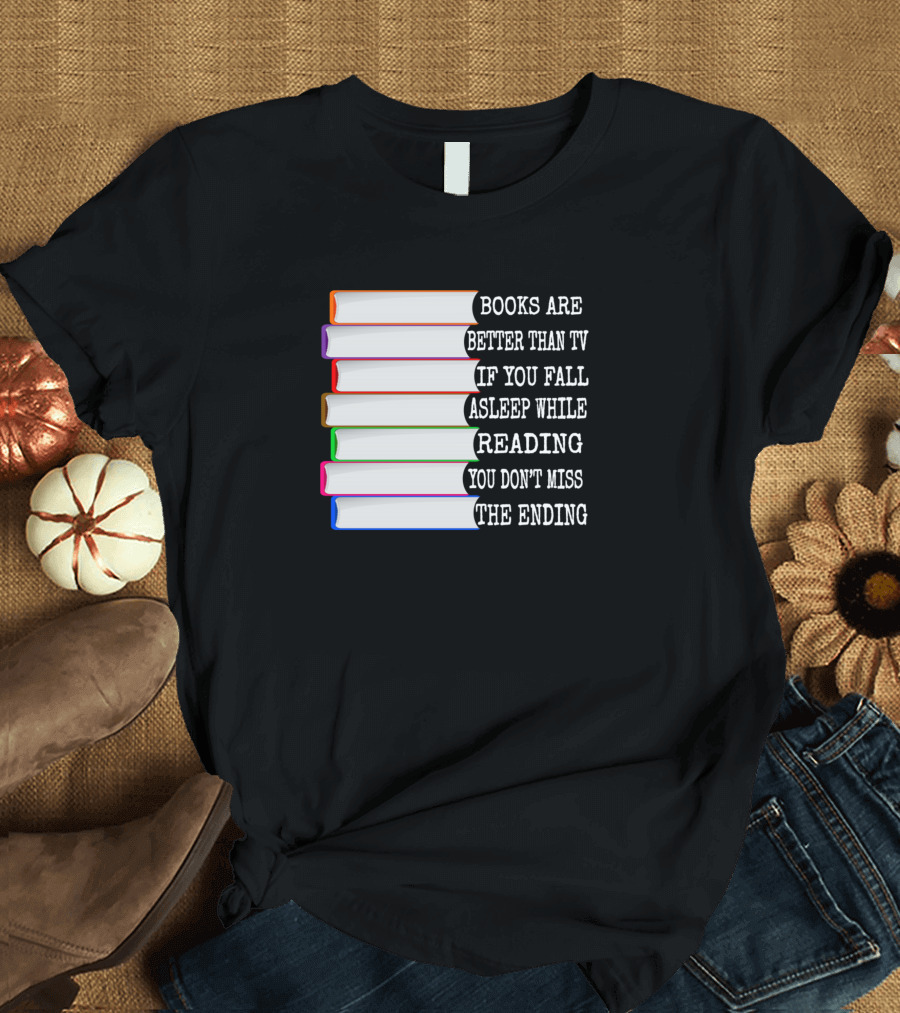 Books Are Better Than TV If You Fall Asleep While Reading You Don't Miss The Ending Bookworm Book Lover T-Shirt