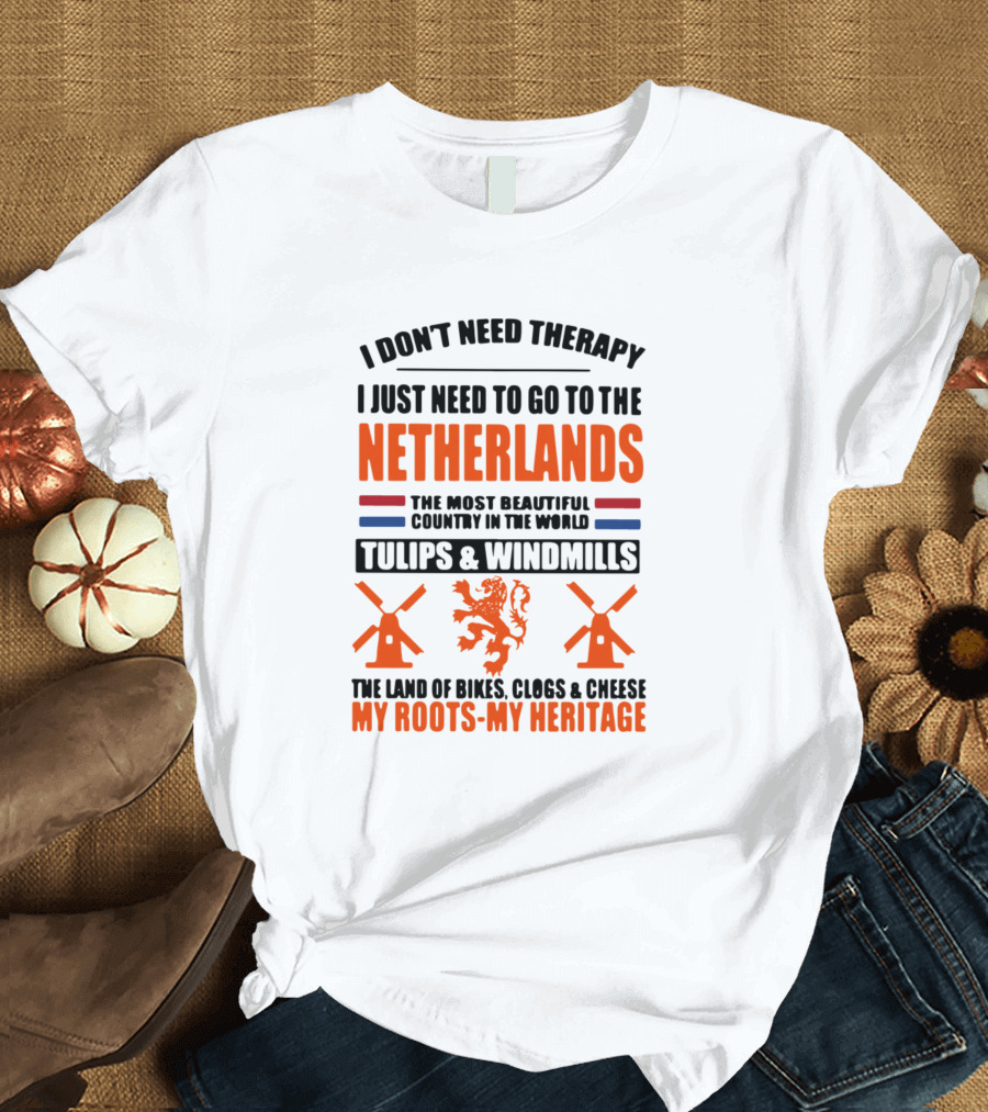 I Don't Need Therapy I Just Need To Go To The Netherlands Tulips and Windmills The Land of Bikes, Clogs and Cheese My Roots My Heritage T-Shirt
