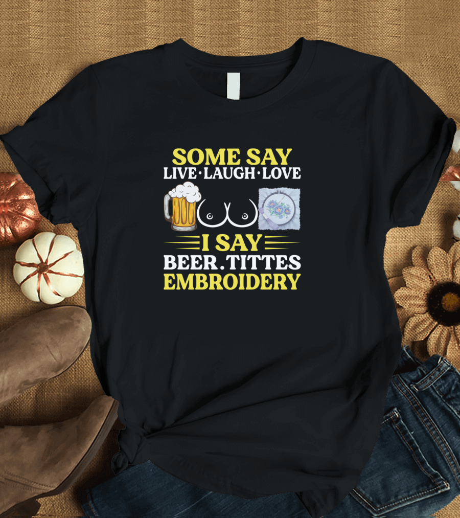 Some Say Live Laugh Love I Say Beer Tittes T-Shirt