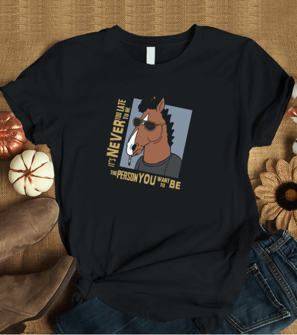 T-Shirt: It's Never Too Late to be the Person You Want to Be T-Shirt It's Never Too Late to be the Person You Want to Be T-Shirt
