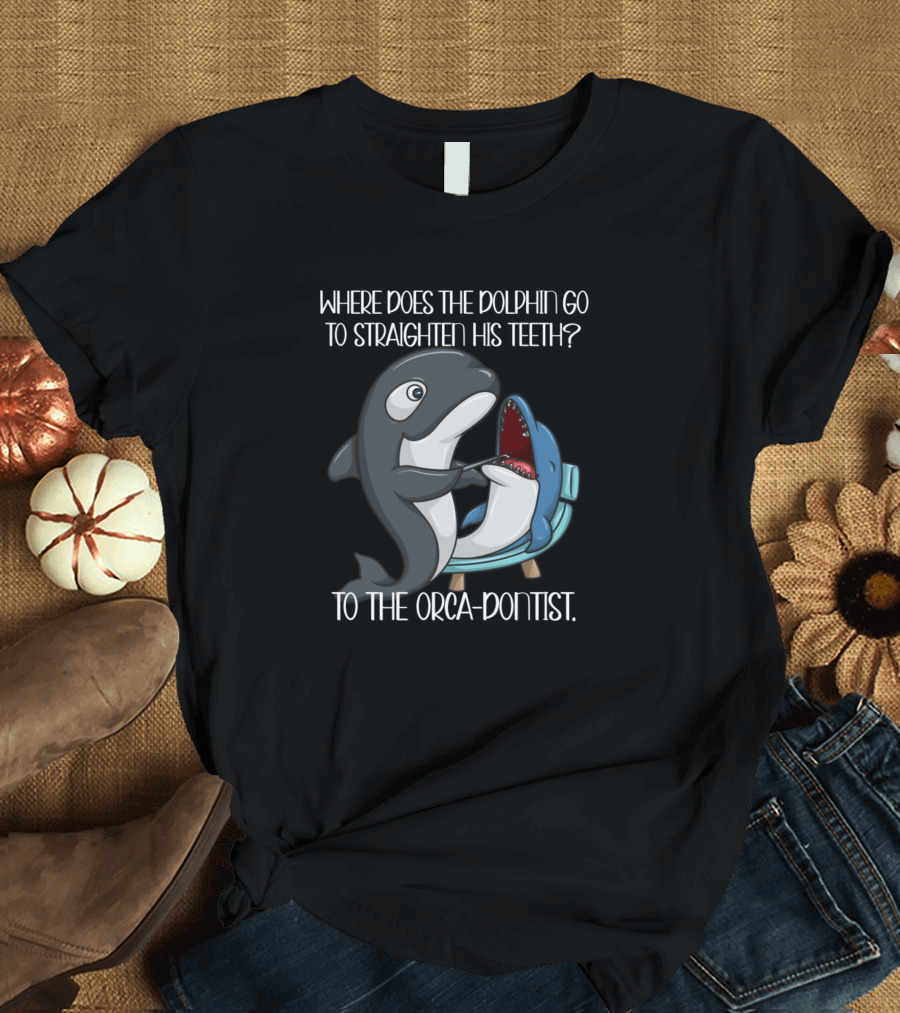 Where Does the Dolphin Go to Straighten His Teeth? To the Orca-Dontist T-Shirt