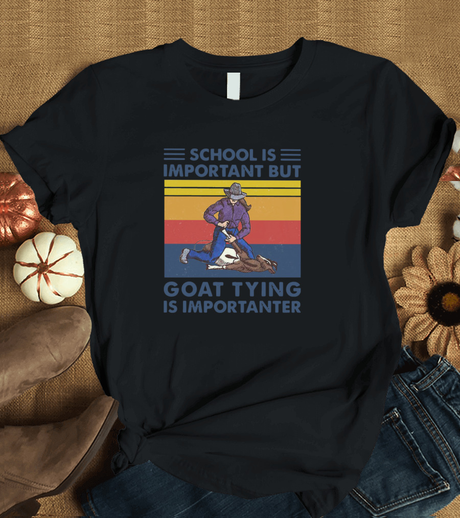 SCHOOL IS IMPORTANT BUT GOAT TYING IS IMPORTANTER Cowboy Goat Tying T-Shirt