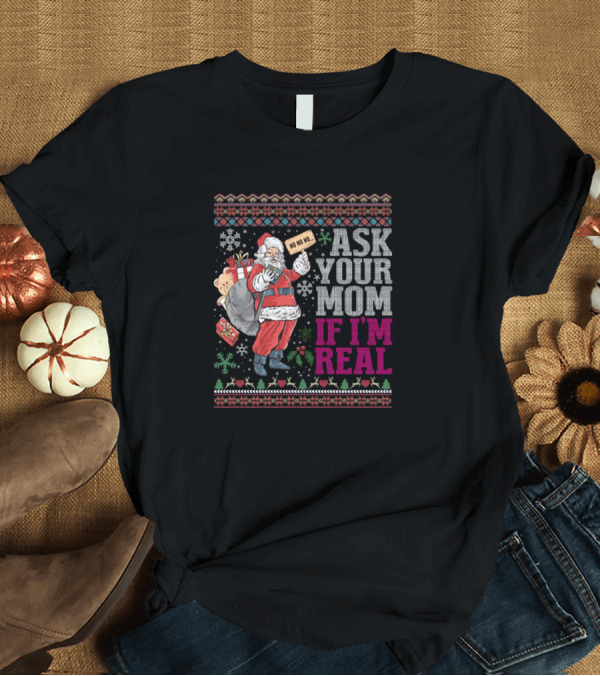 T-Shirt: Ask Your Mom If I'm Real Ho Ho Ho Ugly Christmas Sweaters Santa Claus T-Shirt Ask Your Mom If I'm Real Ho Ho Ho Ugly Christmas Sweaters Santa Claus T-Shirt
