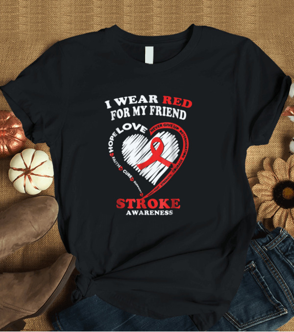 T-Shirt: I Wear Red For My Friend Stroke Awareness Heart Ribbon Love Hope Courage T-Shirt I Wear Red For My Friend Stroke Awareness Heart Ribbon Love Hope Courage T-Shirt