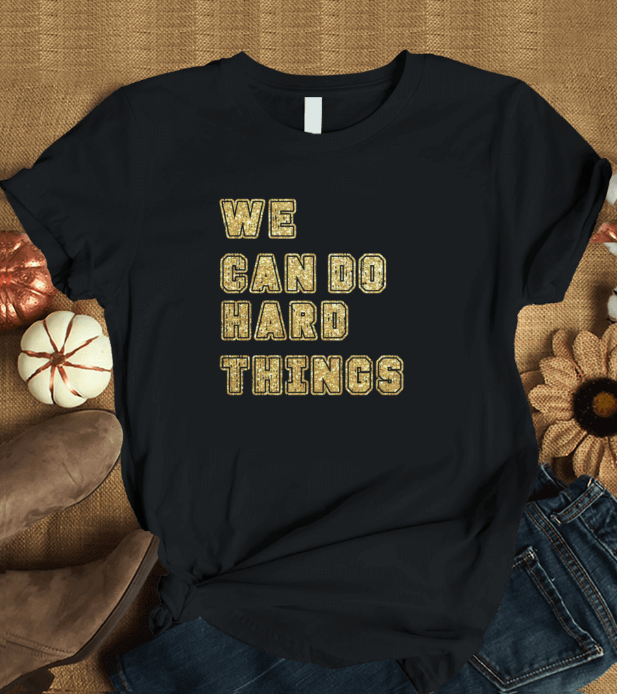 We Can Do Hard Things Gold Glitter Text T-Shirt