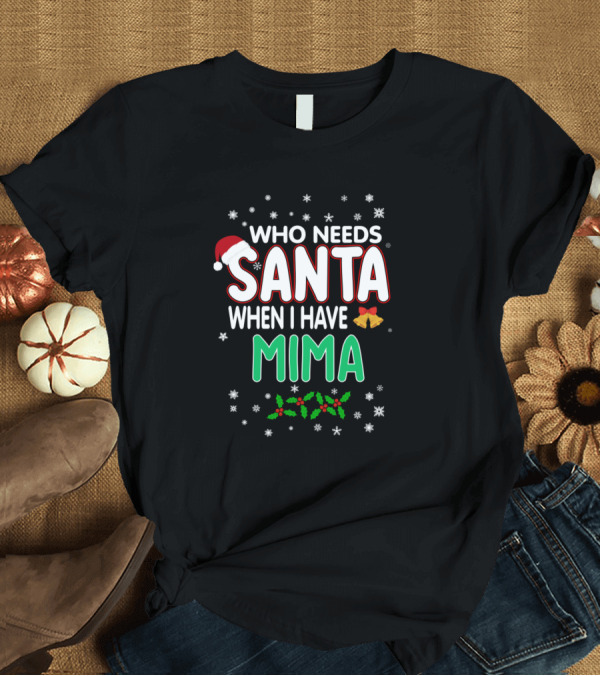 T-Shirt: Who Needs Santa When I Have Mima Snowflakes Holly Bells Santa Hat T-Shirt Who Needs Santa When I Have Mima Snowflakes Holly Bells Santa Hat T-Shirt