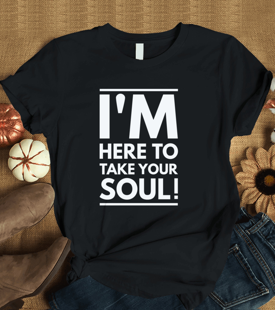I'm Here to Take Your Soul Motivational T-Shirt