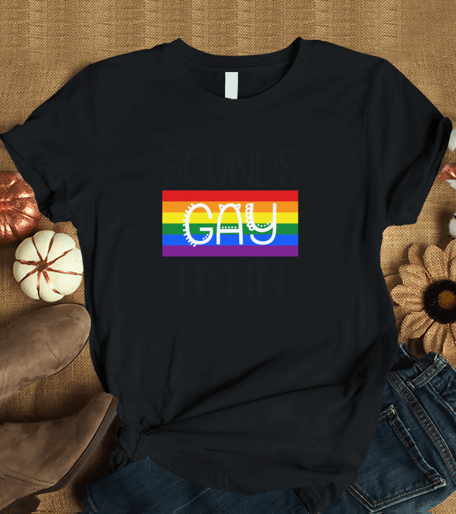 SOUNDS GAY I'M IN Rainbow Pride T-Shirt