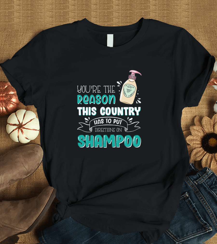 You're the Reason This Country Has to Put Directions on Shampoo T-Shirt