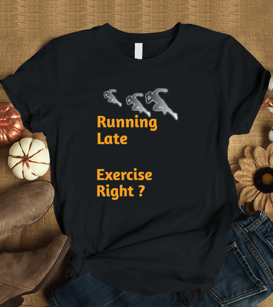 Running Late Is Exercise Right Runners Question T-Shirt