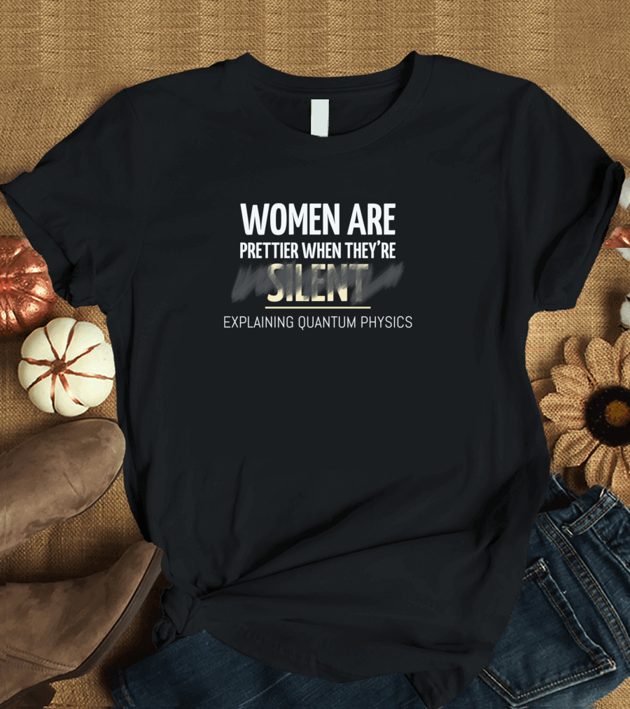 Women Are Prettier When They’re Silent Explaining Quantum Physics T-Shirt