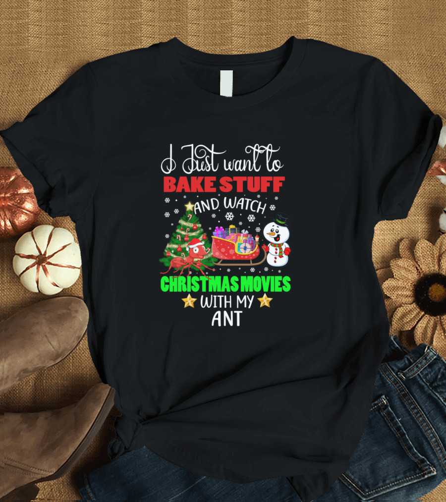 I Just Want to Bake Stuff and Watch Christmas Movies with My Ant T-Shirt