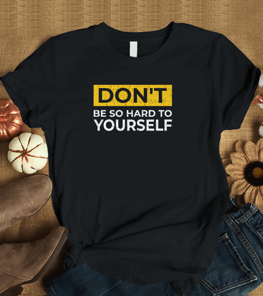 DON'T BE SO HARD TO YOURSELF T-Shirt