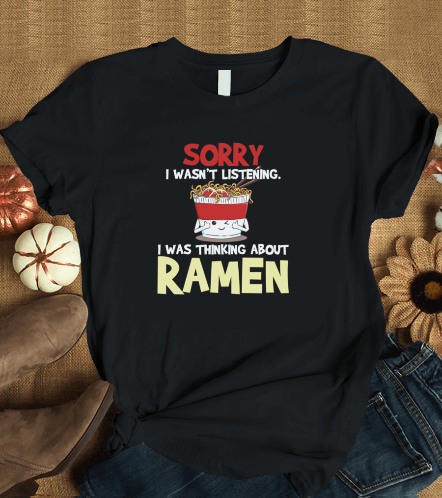 Sorry I Wasn't Listening I Was Thinking About Ramen Noodles Japanese Anime T-Shirt