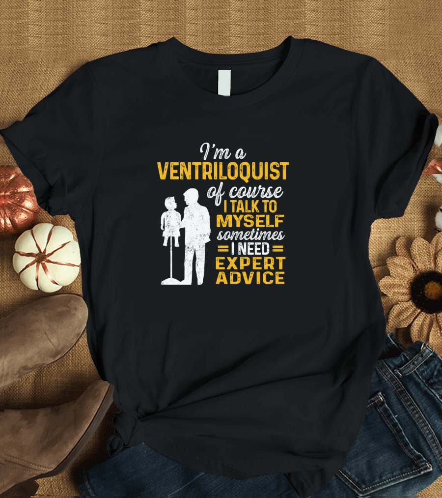 I'm a Ventriloquist of Course I Talk to Myself Sometimes I Need Expert Advice T-Shirt