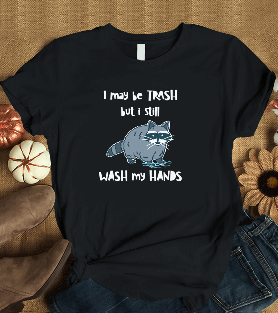 I May Be Trash But I Still Wash My Hands Funny Trash Panda Hygienic Advice T-Shirt