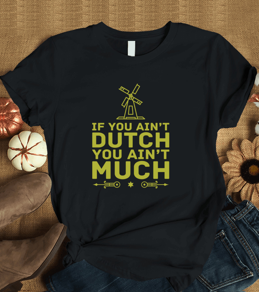 If You Ain't Dutch You Ain't Much Netherlands Windmill T-Shirt